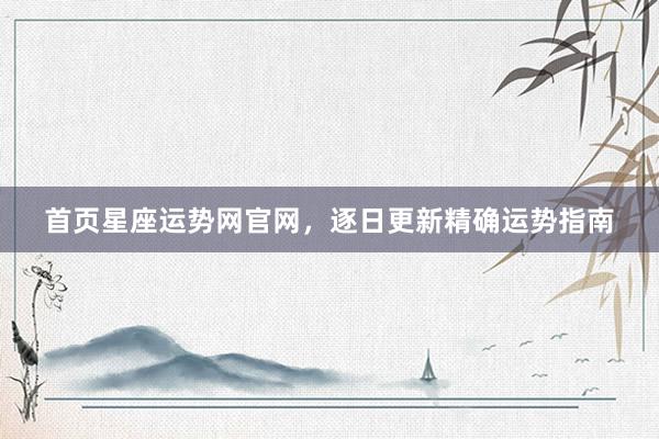 首页星座运势网官网，逐日更新精确运势指南