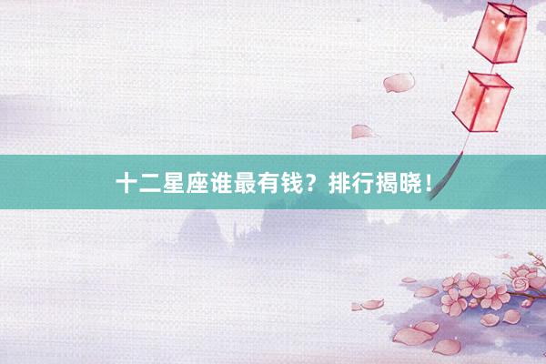 十二星座谁最有钱？排行揭晓！