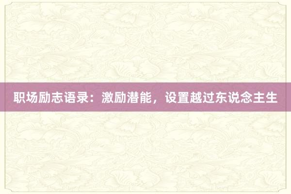 职场励志语录：激励潜能，设置越过东说念主生