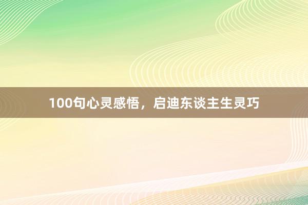 100句心灵感悟，启迪东谈主生灵巧
