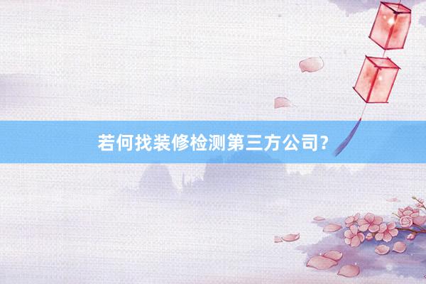 若何找装修检测第三方公司？