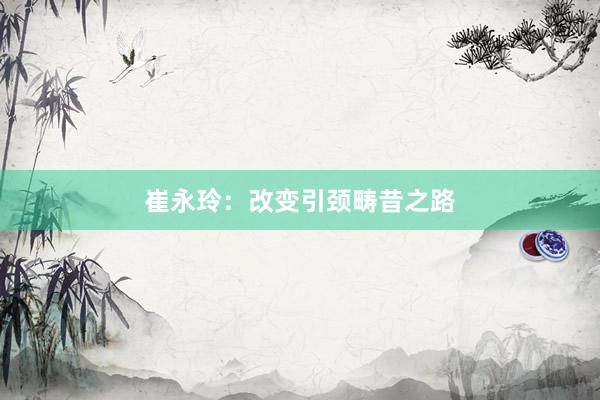 崔永玲：改变引颈畴昔之路