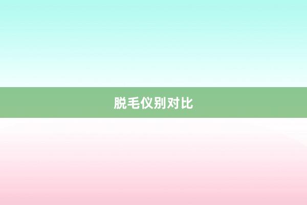 脱毛仪别对比