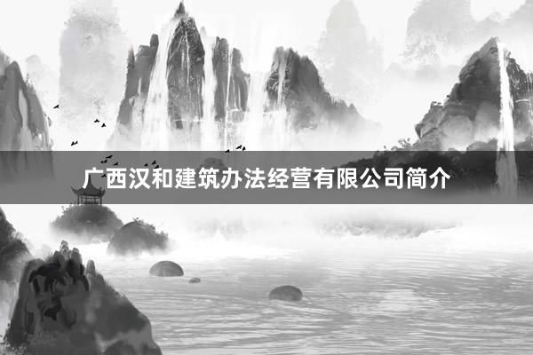 广西汉和建筑办法经营有限公司简介