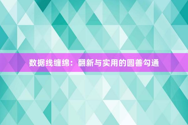 数据线缠绵:翻新与实用的圆善勾通