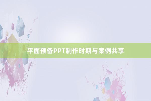 平面预备PPT制作时期与案例共享